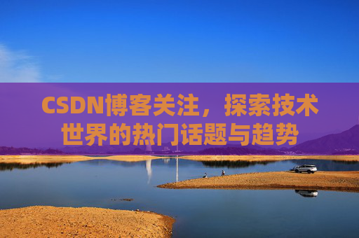 CSDN博客关注，探索技术世界的热门话题与趋势