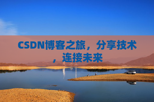 CSDN博客之旅，分享技术，连接未来